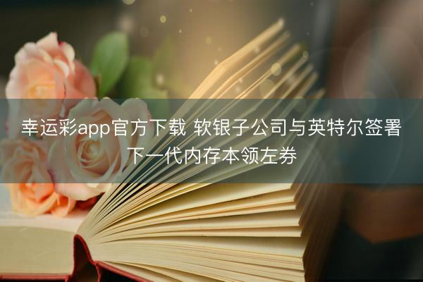 幸运彩app官方下载 软银子公司与英特尔签署下一代内存本领左券