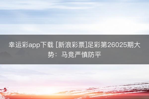 幸运彩app下载 [新浪彩票]足彩第26025期大势：马竞严慎防平