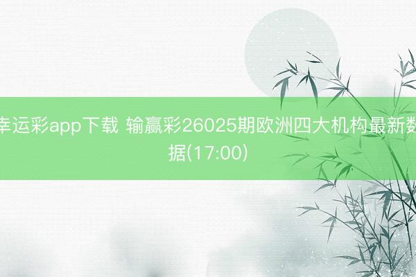 幸运彩app下载 输赢彩26025期欧洲四大机构最新数据(17:00)