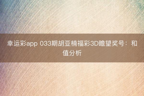 幸运彩app 033期胡亚楠福彩3D瞻望奖号:和值分析