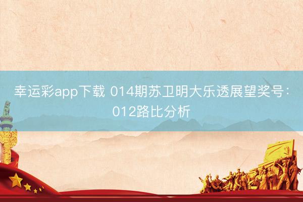 幸运彩app下载 014期苏卫明大乐透展望奖号：012路比分析