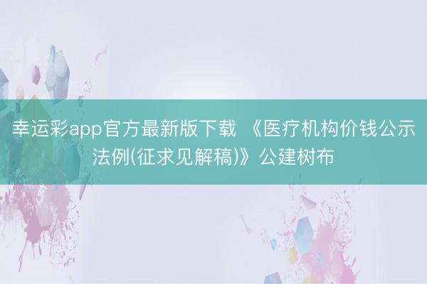 幸运彩app官方最新版下载 《医疗机构价钱公示法例(征求见解稿)》公建树布