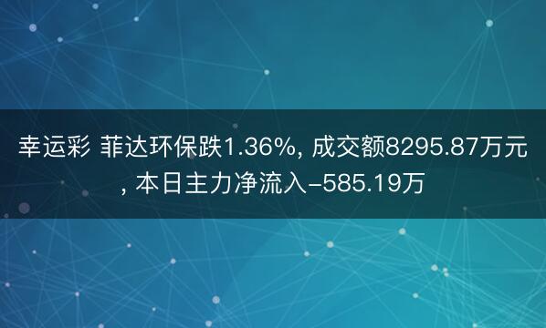 幸运彩 菲达环保跌1.36%, 成交额8295.87万元, 本日主力净流入-585.19万
