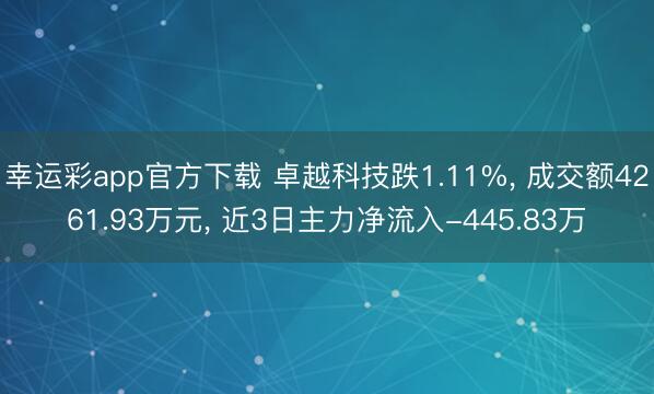 幸运彩app官方下载 卓越科技跌1.11%, 成交额4261.93万元, 近3日主力净流入-445.83万