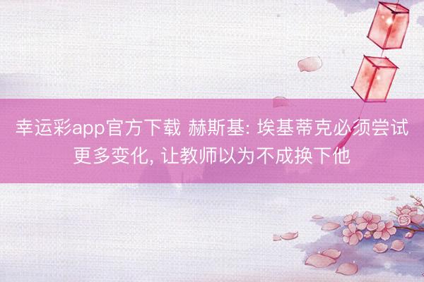 幸运彩app官方下载 赫斯基: 埃基蒂克必须尝试更多变化, 让教师以为不成换下他