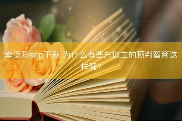 幸运彩app下载 为什么有些东谈主的预判智商这样强?