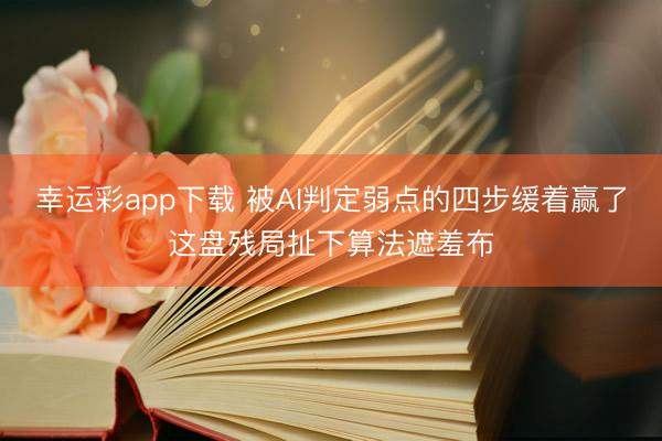 幸运彩app下载 被AI判定弱点的四步缓着赢了这盘残局扯下算法遮羞布