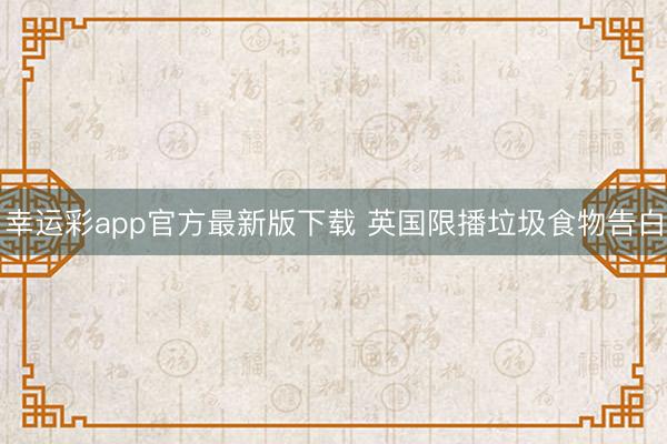 幸运彩app官方最新版下载 英国限播垃圾食物告白