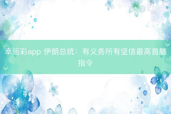 幸运彩app 伊朗总统：有义务所有坚信最高首脑指令