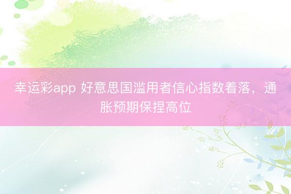 幸运彩app 好意思国滥用者信心指数着落,通胀预期保捏高位