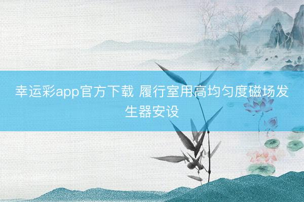 幸运彩app官方下载 履行室用高均匀度磁场发生器安设