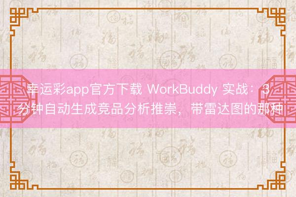 幸运彩app官方下载 WorkBuddy 实战：3 分钟自动生成竞品分析推崇，带雷达图的那种