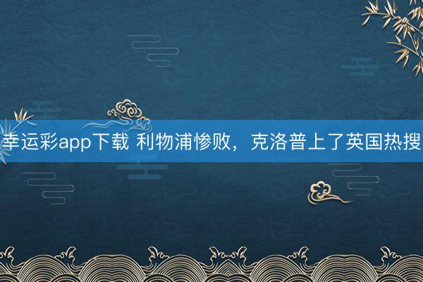 幸运彩app下载 利物浦惨败，<a href=