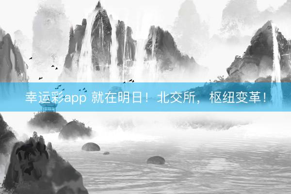 幸运彩app 就在明日！北交所，枢纽变革！