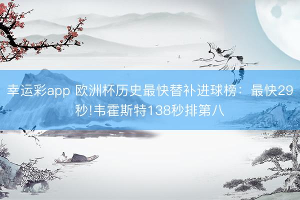 幸运彩app 欧洲杯历史最快替补进球榜:最快29秒!韦霍斯特138秒排第八