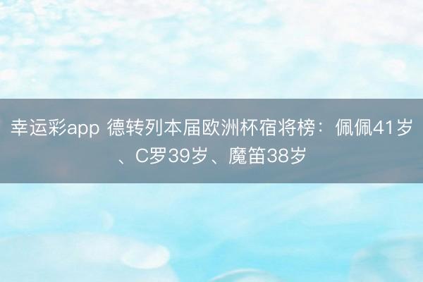 幸运彩app 德转列本届欧洲杯宿将榜：佩佩41岁、C罗39岁、魔笛38岁