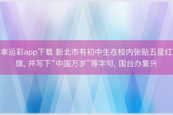 幸运彩app下载 新北市有初中生在校内张贴五星红旗， 并写下“中国万岁”等字句， 国台办复兴