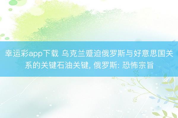 幸运彩app下载 乌克兰蹙迫俄罗斯与好意思国关系的关键石油关键， 俄罗斯: 恐怖宗旨