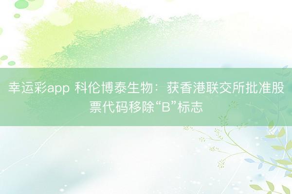 幸运彩app 科伦博泰生物：获香港联交所批准股票代码移除“B”标志