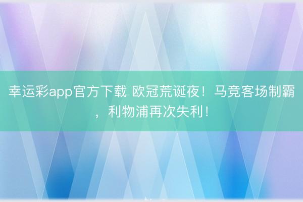 幸运彩app官方下载 欧冠荒诞夜！马竞客场制霸，利物浦再次失利！