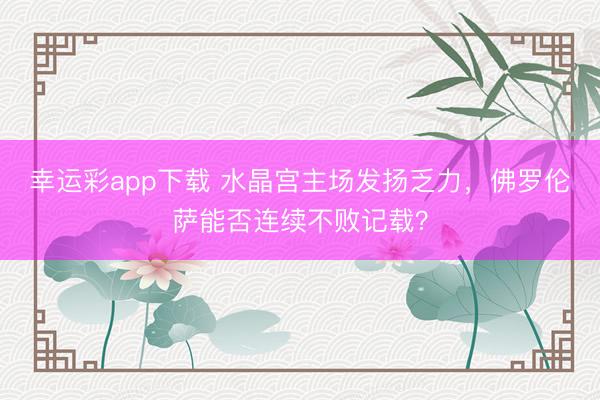 幸运彩app下载 水晶宫主场发扬乏力,佛罗伦萨能否连续不败记载?