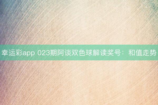幸运彩app 023期阿谈双色球解读奖号：和值走势
