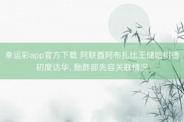 幸运彩app官方下载 阿联酋阿布扎比王储哈树德初度访华, 酬酢部先容关联情况