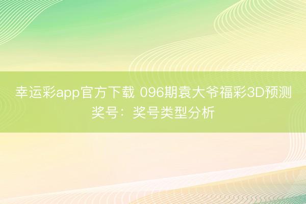 幸运彩app官方下载 096期袁大爷福彩3D预测奖号：奖号类型分析