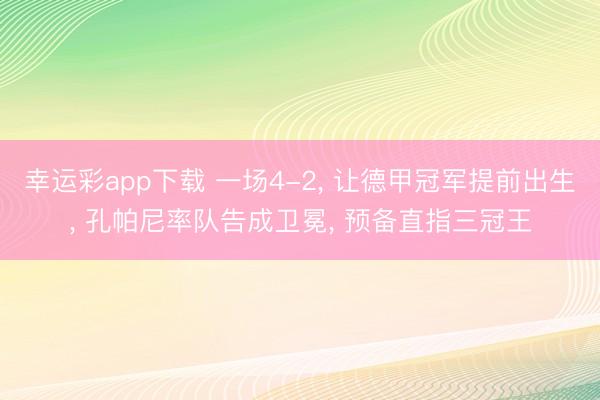 幸运彩app下载 一场4-2， 让德甲冠军提前出生， 孔帕尼率队告成卫冕， 预备直指三冠王