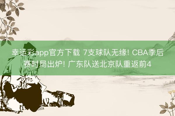 幸运彩app官方下载 7支球队无缘! CBA季后赛时局出炉! 广东队送北京队重返前4