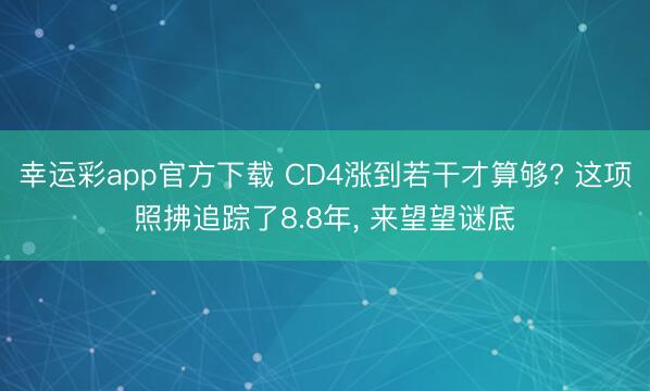 幸运彩app官方下载 CD4涨到若干才算够? 这项照拂追踪了8.8年， 来望望谜底