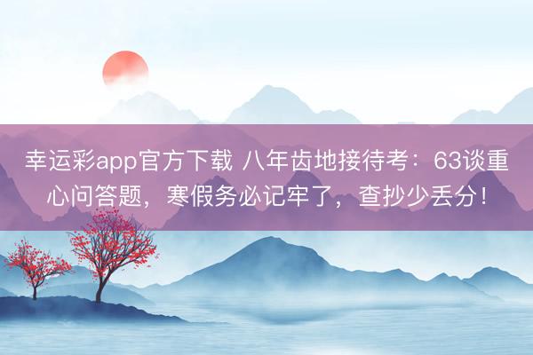 幸运彩app官方下载 八年齿地接待考：63谈重心问答题，寒假务必记牢了，查抄少丢分！