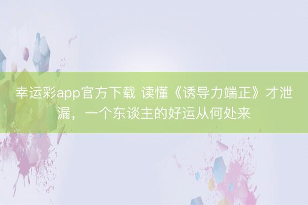幸运彩app官方下载 读懂《诱导力端正》才泄漏，一个东谈主的好运从何处来