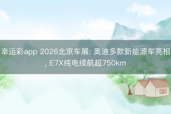 幸运彩app 2026北京车展: 奥迪多款新能源车亮相， E7X纯电续航超750km