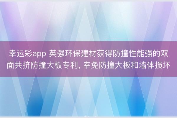 幸运彩app 英强环保建材获得防撞性能强的双面共挤防撞大板专利， 幸免防撞大板和墙体损坏