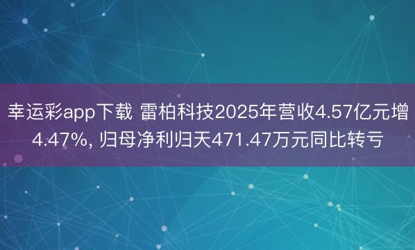 幸运彩app下载 雷柏科技2025年营收4.57亿元增4.47%， 归母净利归天471.47万元同比转亏