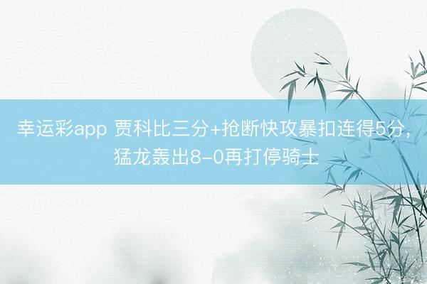 幸运彩app 贾科比三分+抢断快攻暴扣连得5分， 猛龙轰出8-0再打停骑士