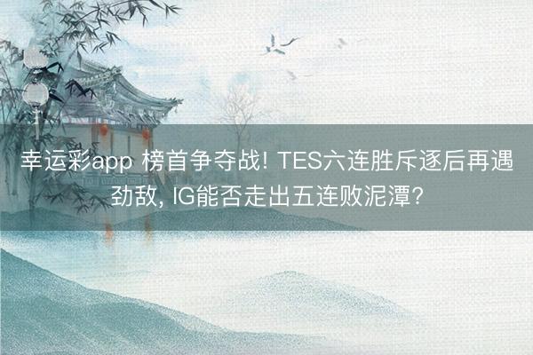 幸运彩app 榜首争夺战! TES六连胜斥逐后再遇劲敌， IG能否走出五连败泥潭?