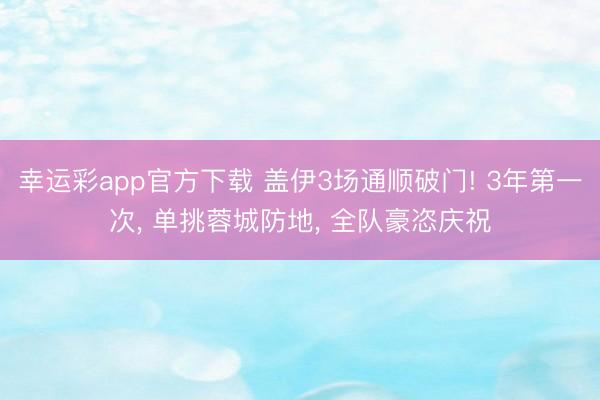 幸运彩app官方下载 盖伊3场通顺破门! 3年第一次， 单挑蓉城防地， 全队豪恣庆祝