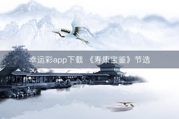 幸运彩app下载 《寿康宝鉴》节选