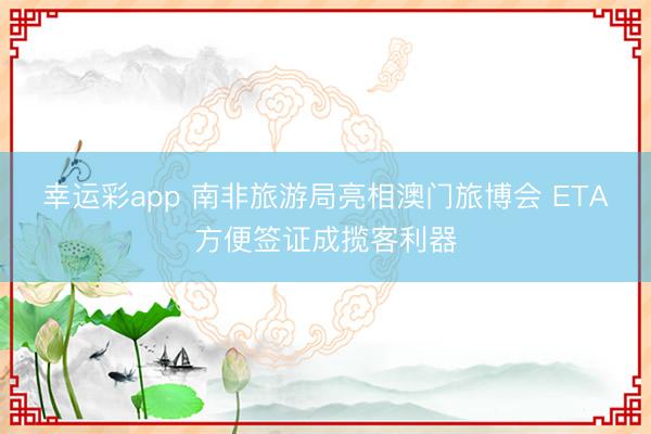 幸运彩app 南非旅游局亮相澳门旅博会 ETA方便签证成揽客利器