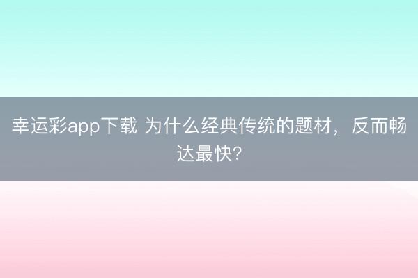 幸运彩app下载 为什么经典传统的题材，反而畅达最快？