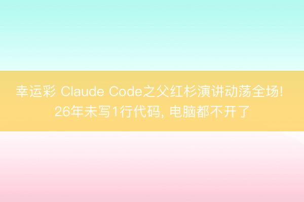 幸运彩 Claude Code之父红杉演讲动荡全场! 26年未写1行代码， 电脑都不开了