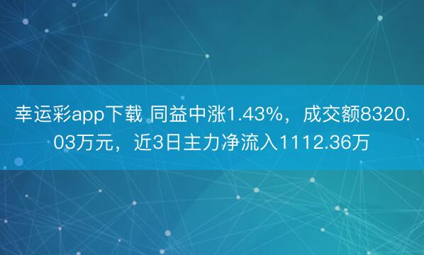 幸运彩app下载 同益中涨1.43%，成交额8320.03万元，近3日主力净流入1112.36万