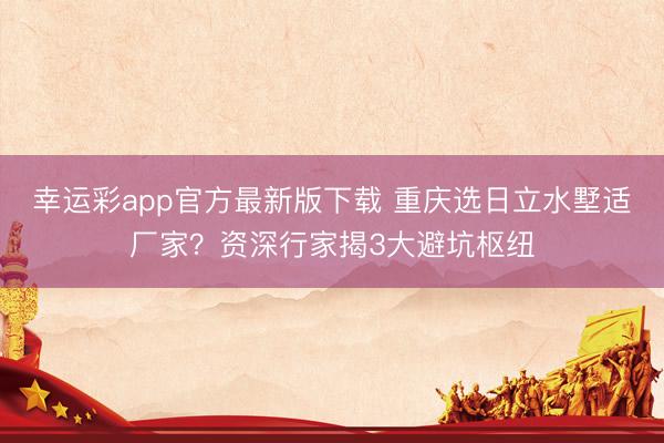 幸运彩app官方最新版下载 重庆选日立水墅适厂家？资深行家揭3大避坑枢纽