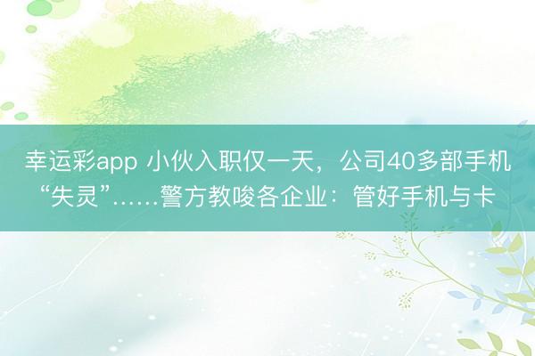 幸运彩app 小伙入职仅一天，公司40多部手机“失灵”……警方教唆各企业：管好手机与卡