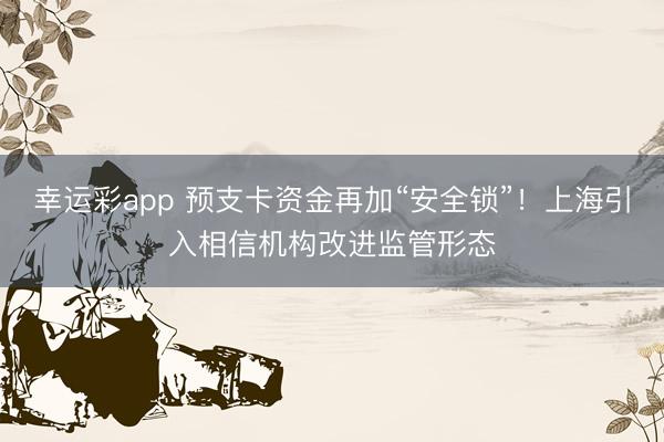 幸运彩app 预支卡资金再加“安全锁”！上海引入相信机构改进监管形态