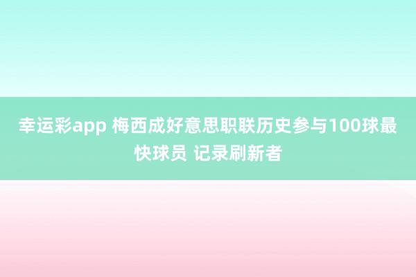 幸运彩app 梅西成好意思职联历史参与100球最快球员 记录刷新者