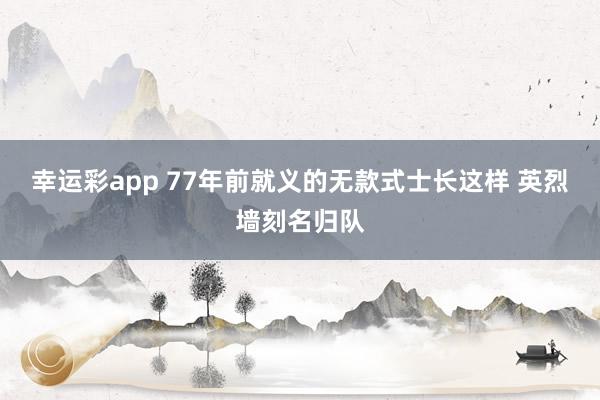 幸运彩app 77年前就义的无款式士长这样 英烈墙刻名归队
