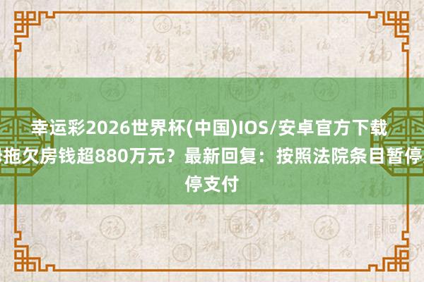 幸运彩2026世界杯(中国)IOS/安卓官方下载 山姆拖欠房钱超880万元？最新回复：按照法院条目暂停支付